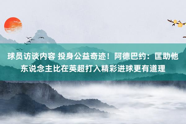 球员访谈内容 投身公益奇迹！阿德巴约：匡助他东说念主比在英超打入精彩进球更有道理