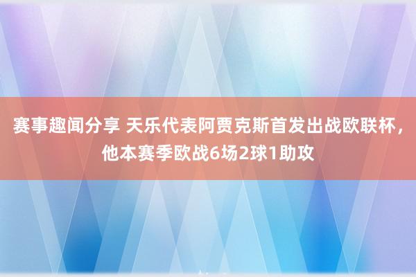 赛事趣闻分享 天乐代表阿贾克斯首发出战欧联杯，他本赛季欧战6场2球1助攻