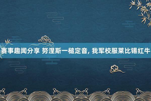 赛事趣闻分享 努涅斯一槌定音, 我军校服莱比锡红牛