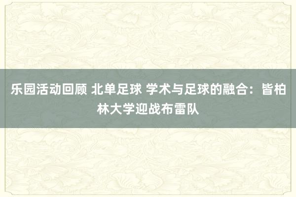 乐园活动回顾 北单足球 学术与足球的融合：皆柏林大学迎战布雷队