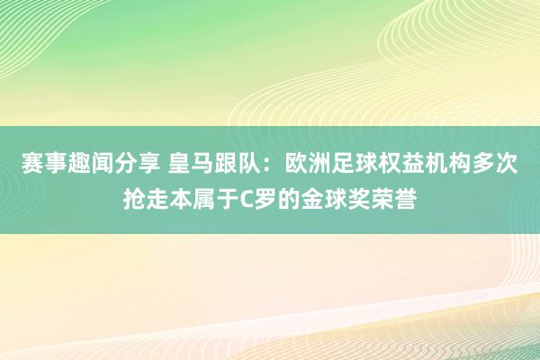 赛事趣闻分享 皇马跟队：欧洲足球权益机构多次抢走本属于C罗的金球奖荣誉