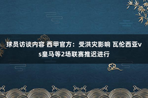 球员访谈内容 西甲官方：受洪灾影响 瓦伦西亚vs皇马等2场联赛推迟进行