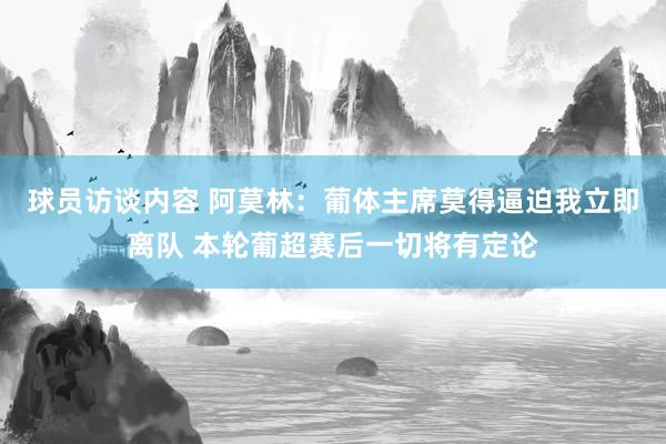 球员访谈内容 阿莫林：葡体主席莫得逼迫我立即离队 本轮葡超赛后一切将有定论