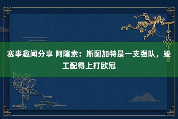 赛事趣闻分享 阿隆索：斯图加特是一支强队，竣工配得上打欧冠