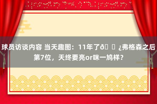 球员访谈内容 当天趣图：11年了👿弗格森之后第7位，天终要亮or咪一鸠样？