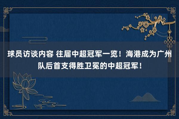 球员访谈内容 往届中超冠军一览！海港成为广州队后首支得胜卫冕的中超冠军！