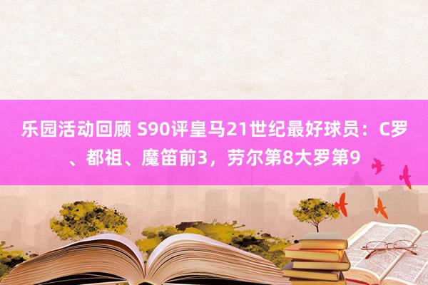 乐园活动回顾 S90评皇马21世纪最好球员：C罗、都祖、魔笛前3，劳尔第8大罗第9