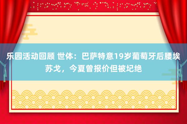 乐园活动回顾 世体：巴萨特意19岁葡萄牙后腰埃苏戈，今夏曾报价但被圮绝