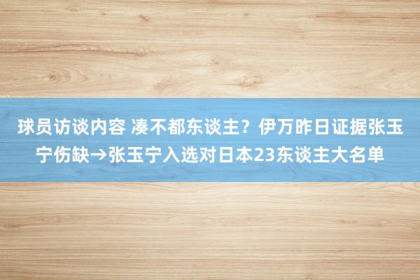 球员访谈内容 凑不都东谈主？伊万昨日证据张玉宁伤缺→张玉宁入选对日本23东谈主大名单