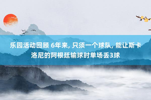 乐园活动回顾 6年来, 只须一个球队, 能让斯卡洛尼的阿根廷输球时单场丢3球