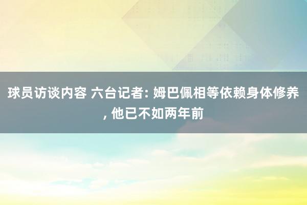 球员访谈内容 六台记者: 姆巴佩相等依赖身体修养, 他已不如两年前