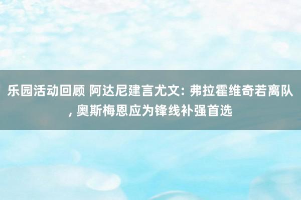 乐园活动回顾 阿达尼建言尤文: 弗拉霍维奇若离队, 奥斯梅恩应为锋线补强首选