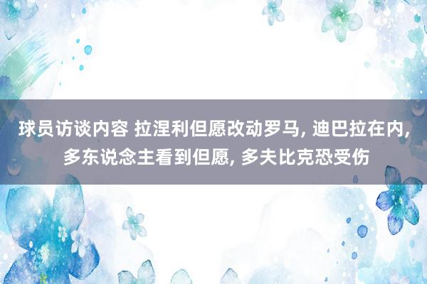 球员访谈内容 拉涅利但愿改动罗马, 迪巴拉在内, 多东说念主看到但愿, 多夫比克恐受伤