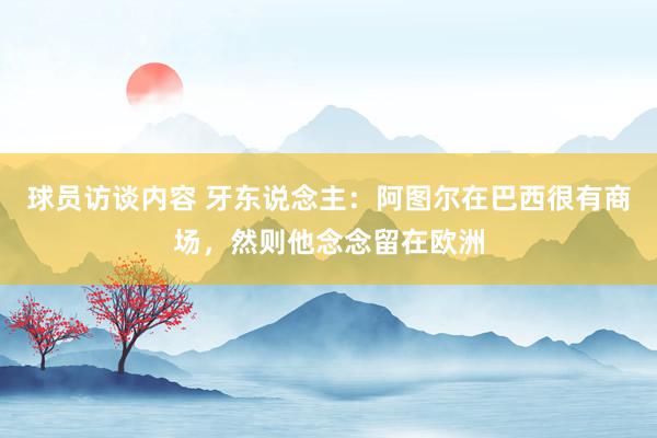 球员访谈内容 牙东说念主：阿图尔在巴西很有商场，然则他念念留在欧洲