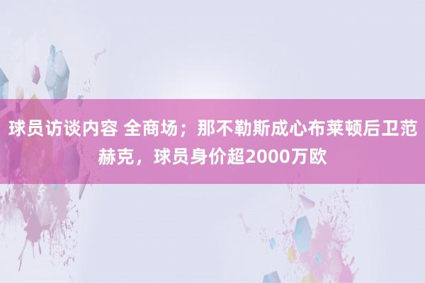 球员访谈内容 全商场；那不勒斯成心布莱顿后卫范赫克，球员身价超2000万欧