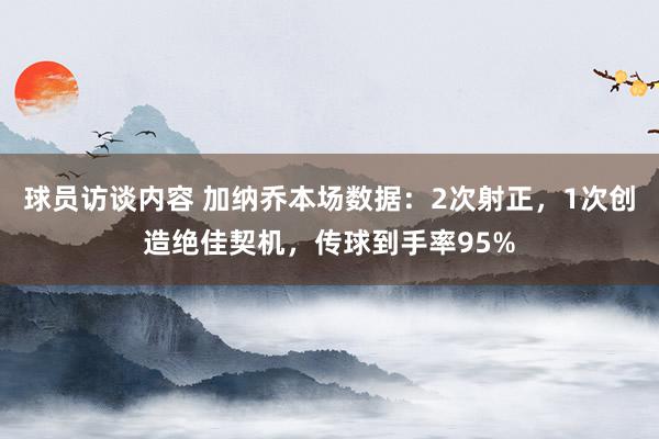 球员访谈内容 加纳乔本场数据：2次射正，1次创造绝佳契机，传球到手率95%