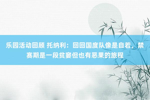 乐园活动回顾 托纳利：回回国度队像是自若，禁赛期是一段贫窭但也有恶果的旅程