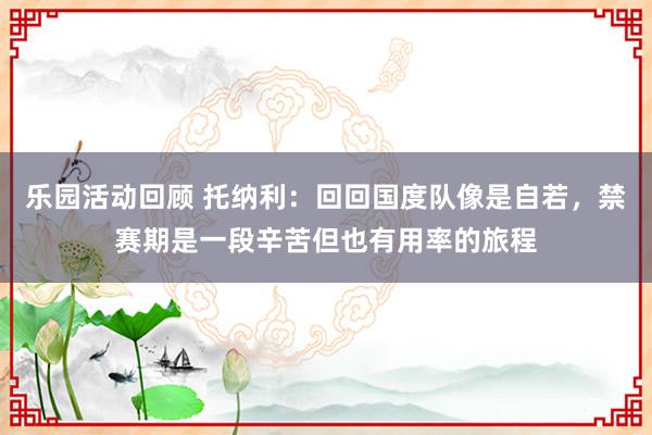 乐园活动回顾 托纳利：回回国度队像是自若，禁赛期是一段辛苦但也有用率的旅程