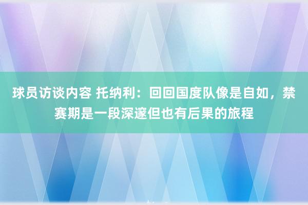 球员访谈内容 托纳利：回回国度队像是自如，禁赛期是一段深邃但也有后果的旅程