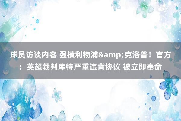 球员访谈内容 强横利物浦&克洛普！官方：英超裁判库特严重违背协议 被立即奉命