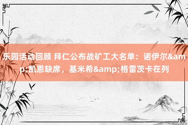 乐园活动回顾 拜仁公布战矿工大名单：诺伊尔&凯恩缺席，基米希&格雷茨卡在列