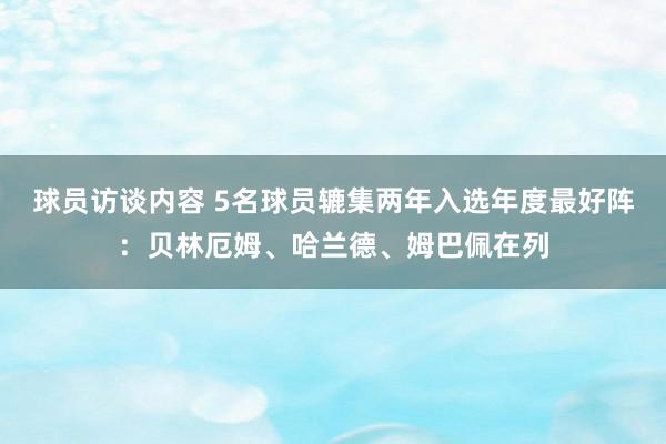 球员访谈内容 5名球员辘集两年入选年度最好阵：贝林厄姆、哈兰德、姆巴佩在列