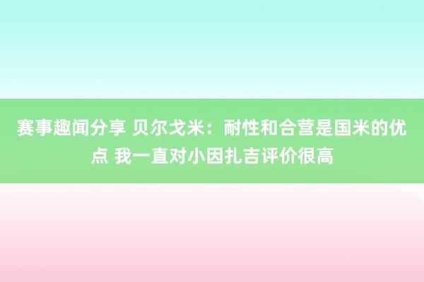 赛事趣闻分享 贝尔戈米：耐性和合营是国米的优点 我一直对小因扎吉评价很高