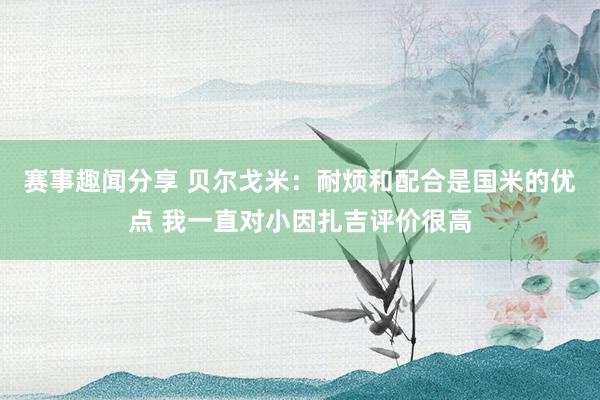 赛事趣闻分享 贝尔戈米：耐烦和配合是国米的优点 我一直对小因扎吉评价很高