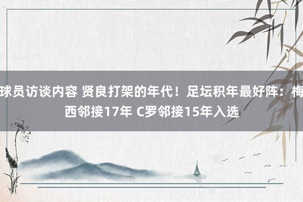 球员访谈内容 贤良打架的年代！足坛积年最好阵：梅西邻接17年 C罗邻接15年入选