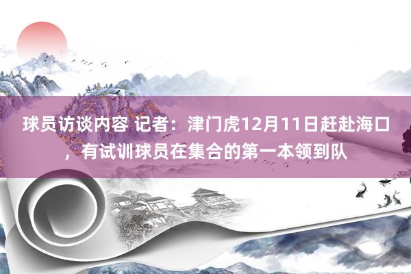 球员访谈内容 记者：津门虎12月11日赶赴海口，有试训球员在集合的第一本领到队