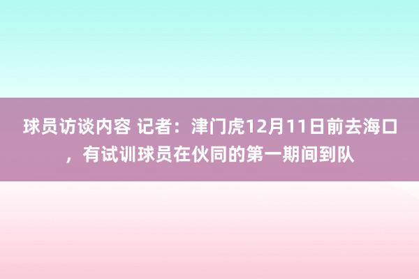 球员访谈内容 记者：津门虎12月11日前去海口，有试训球员在伙同的第一期间到队