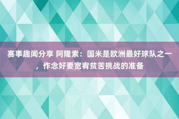 赛事趣闻分享 阿隆索：国米是欧洲最好球队之一，作念好要宽宥贫苦挑战的准备