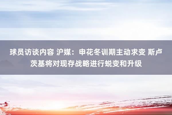 球员访谈内容 沪媒：申花冬训期主动求变 斯卢茨基将对现存战略进行蜕变和升级