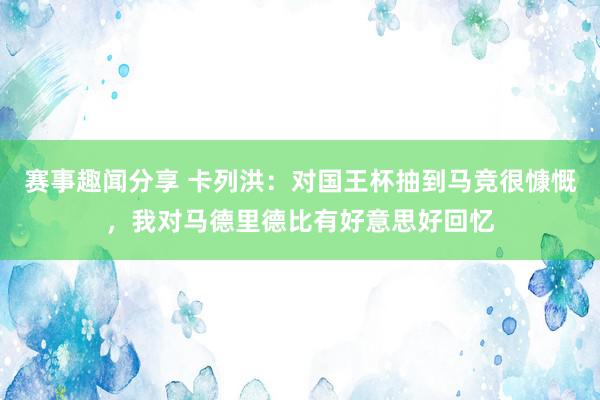 赛事趣闻分享 卡列洪：对国王杯抽到马竞很慷慨，我对马德里德比有好意思好回忆