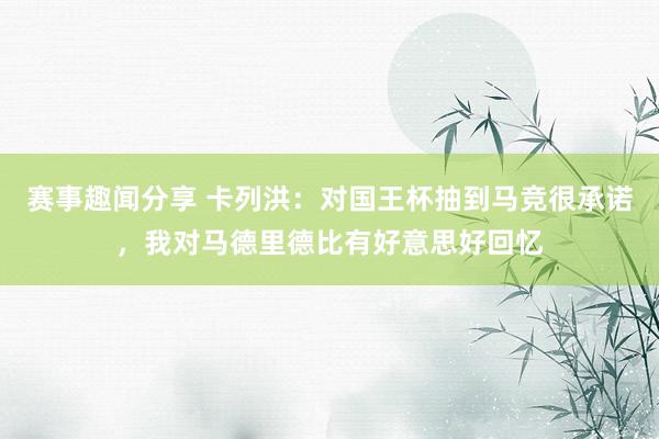 赛事趣闻分享 卡列洪：对国王杯抽到马竞很承诺，我对马德里德比有好意思好回忆