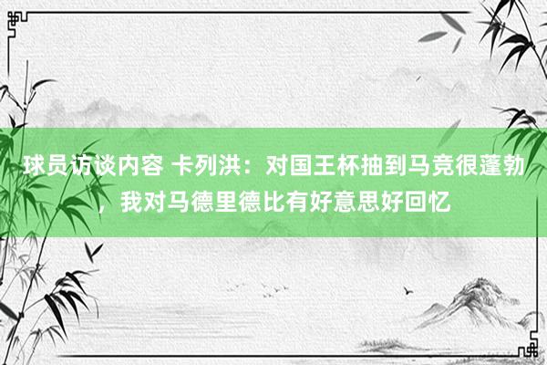 球员访谈内容 卡列洪：对国王杯抽到马竞很蓬勃，我对马德里德比有好意思好回忆