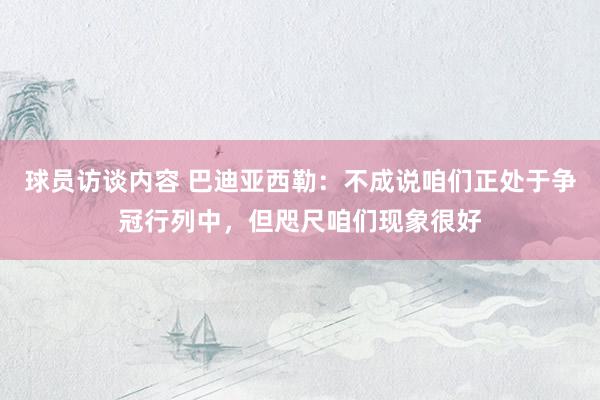 球员访谈内容 巴迪亚西勒：不成说咱们正处于争冠行列中，但咫尺咱们现象很好