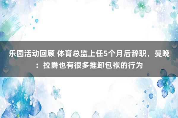 乐园活动回顾 体育总监上任5个月后辞职，曼晚：拉爵也有很多推卸包袱的行为