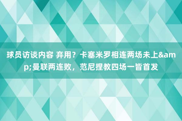 球员访谈内容 弃用？卡塞米罗相连两场未上&曼联两连败，范尼捏教四场一皆首发