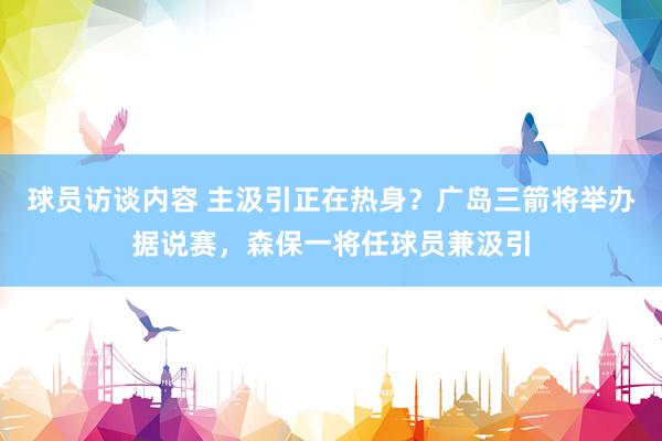 球员访谈内容 主汲引正在热身？广岛三箭将举办据说赛，森保一将任球员兼汲引