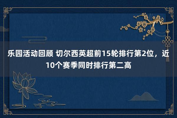 乐园活动回顾 切尔西英超前15轮排行第2位，近10个赛季同时排行第二高