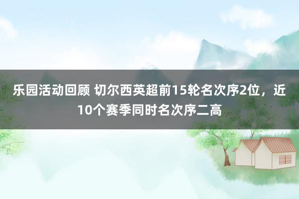 乐园活动回顾 切尔西英超前15轮名次序2位，近10个赛季同时名次序二高