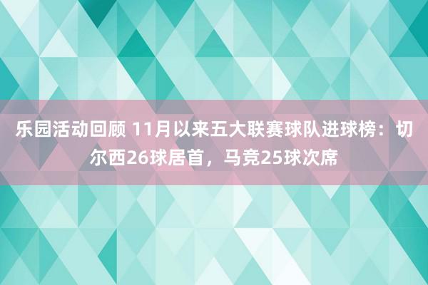 乐园活动回顾 11月以来五大联赛球队进球榜：切尔西26球居首，马竞25球次席