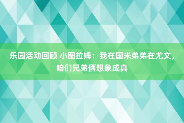 乐园活动回顾 小图拉姆：我在国米弟弟在尤文，咱们兄弟俩想象成真