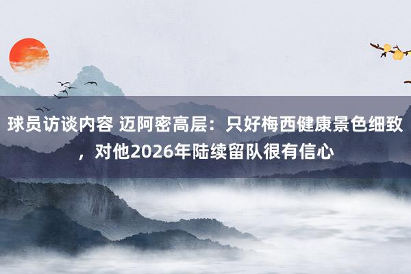 球员访谈内容 迈阿密高层：只好梅西健康景色细致，对他2026年陆续留队很有信心