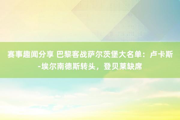 赛事趣闻分享 巴黎客战萨尔茨堡大名单：卢卡斯-埃尔南德斯转头，登贝莱缺席