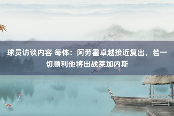 球员访谈内容 每体：阿劳霍卓越接近复出，若一切顺利他将出战莱加内斯