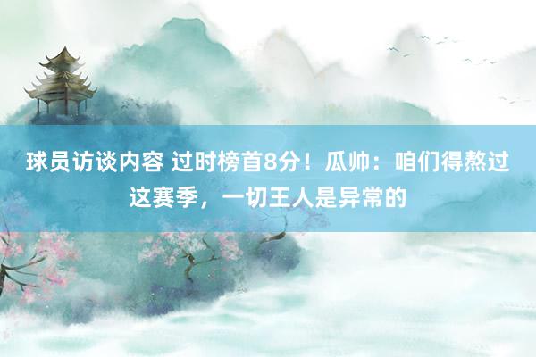 球员访谈内容 过时榜首8分！瓜帅：咱们得熬过这赛季，一切王人是异常的