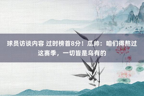 球员访谈内容 过时榜首8分！瓜帅：咱们得熬过这赛季，一切皆是乌有的