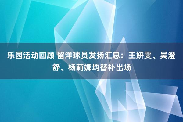 乐园活动回顾 留洋球员发扬汇总：王妍雯、吴澄舒、杨莉娜均替补出场